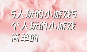 5人玩的小游戏5个人玩的小游戏简单的