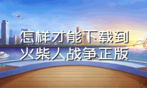 怎样才能下载到火柴人战争正版