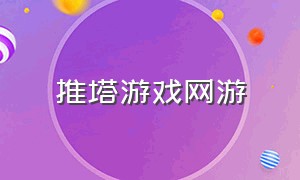 推塔游戏网游（推塔类游戏下载）