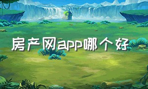 房产网app哪个好（房产交易app十大排行榜）