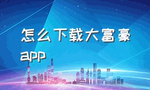 怎么下载大富豪app