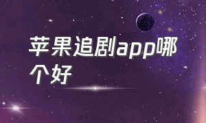 苹果追剧app哪个好（苹果追剧神器app最好用的）