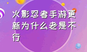 火影忍者手游更新为什么老是不行