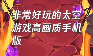 非常好玩的太空游戏高画质手机版