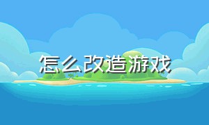 怎么改造游戏（怎么修改游戏装置）