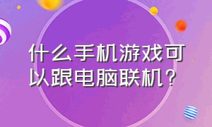 什么手机游戏可以跟电脑联机?