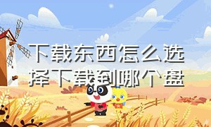 下载东西怎么选择下载到哪个盘