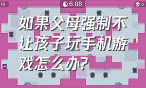 如果父母强制不让孩子玩手机游戏怎么办?（如果父母强制不让孩子玩手机游戏怎么办呀）