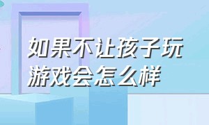 如果不让孩子玩游戏会怎么样