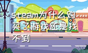 steam为什么购买了游戏还是找不到