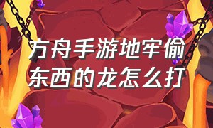 方舟手游地牢偷东西的龙怎么打