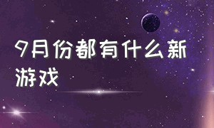 9月份都有什么新游戏（9月份都有什么新游戏可玩）