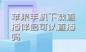 苹果手机下载直播伴侣可以直播吗