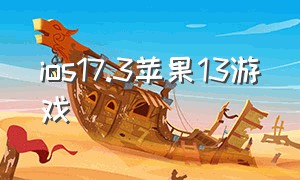 ios17.3苹果13游戏（ios17.3.1正式版游戏发烫情况）