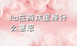 ko在游戏里是什么意思