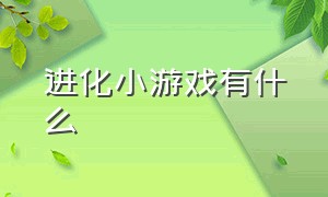 进化小游戏有什么（进化小游戏最终能进化成什么东西）