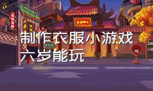 制作衣服小游戏六岁能玩