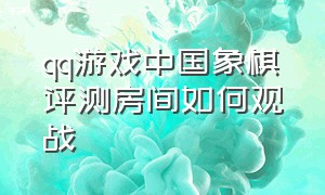 qq游戏中国象棋评测房间如何观战