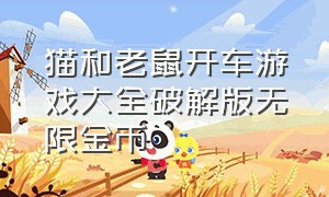 猫和老鼠开车游戏大全破解版无限金币（猫和老鼠无限金币无限钻石怎么弄）