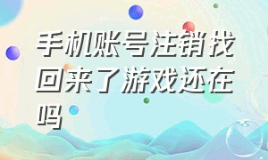 手机账号注销找回来了游戏还在吗