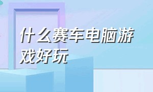 什么赛车电脑游戏好玩