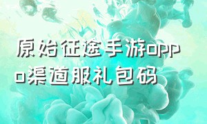 原始征途手游oppo渠道服礼包码