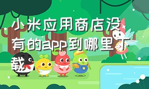 小米应用商店没有的app到哪里下载（小米应用商店app官方正版下载）