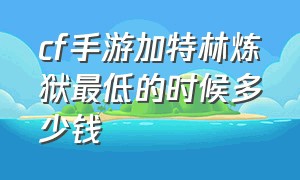 cf手游加特林炼狱最低的时候多少钱