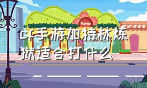 cf手游加特林炼狱适合打什么