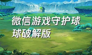 微信游戏守护球球破解版