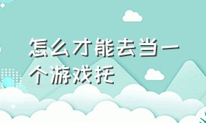 怎么才能去当一个游戏托