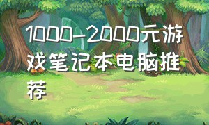 1000-2000元游戏笔记本电脑推荐