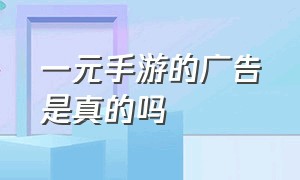 一元手游的广告是真的吗