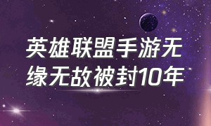 英雄联盟手游无缘无故被封10年