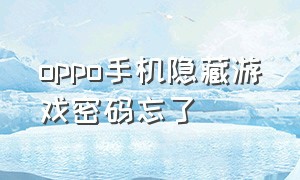 oppo手机隐藏游戏密码忘了（oppo手机隐藏游戏密码忘了怎么办）