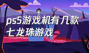 ps5游戏机有几款七龙珠游戏