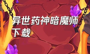 异世药神暗魔师下载（异世界的深渊医馆下载）