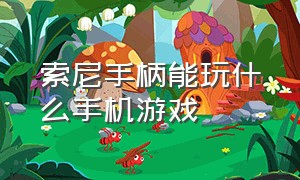 索尼手柄能玩什么手机游戏（索尼手柄玩什么游戏才有震动反馈）