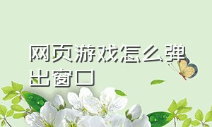 网页游戏怎么弹出窗口（网页游戏）