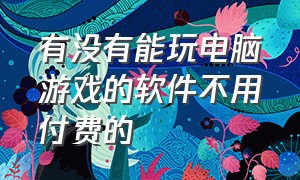 有没有能玩电脑游戏的软件不用付费的