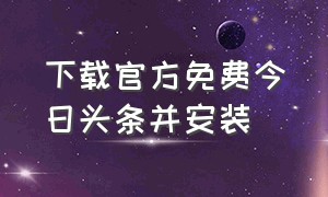 下载官方免费今日头条并安装