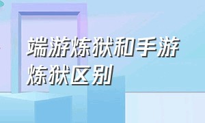 端游炼狱和手游炼狱区别