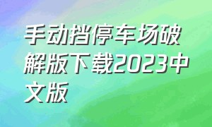 手动挡停车场破解版下载2023中文版（手动挡停车场汉化版下载安装）