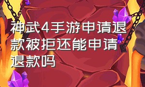 神武4手游申请退款被拒还能申请退款吗