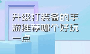 升级打装备的手游推荐哪个好玩一点（真正装备全靠打的手游推荐）