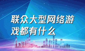 联众大型网络游戏都有什么