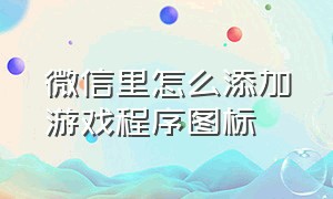 微信里怎么添加游戏程序图标