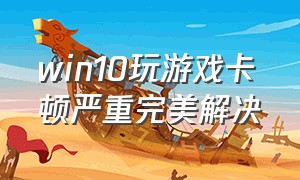 win10玩游戏卡顿严重完美解决