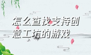 怎么查找支持创意工坊的游戏