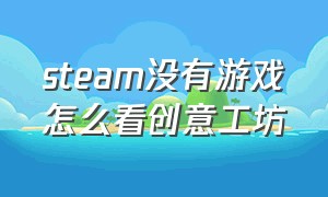 steam没有游戏怎么看创意工坊